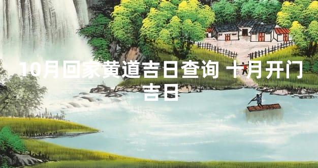 10月回家黄道吉日查询 十月开门吉日